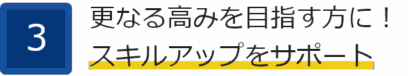 ③更なる高みを目指す方に！ スキルアップをサポート